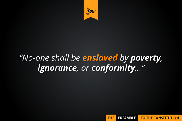 "No-one shall be enslaved by poverty, ignorance, or conformity..." - the Preamble to the Constitution